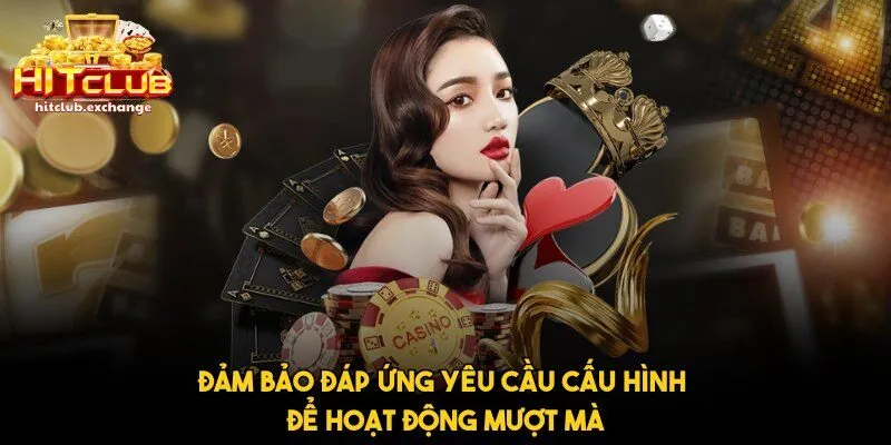 Đảm bảo đáp ứng yêu cầu cấu hình để hoạt động mượt mà